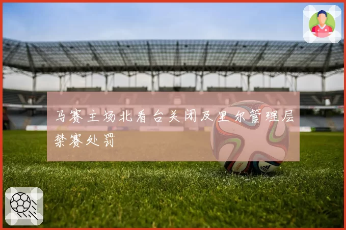 马赛主场北看台关闭及里尔管理层禁赛处罚