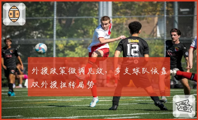 外援政策微调见效，多支球队依靠双外援扭转局势