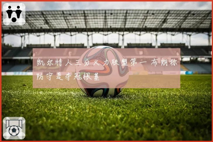 凯尔特人三分火力联盟第一 布朗称防守是夺冠根基