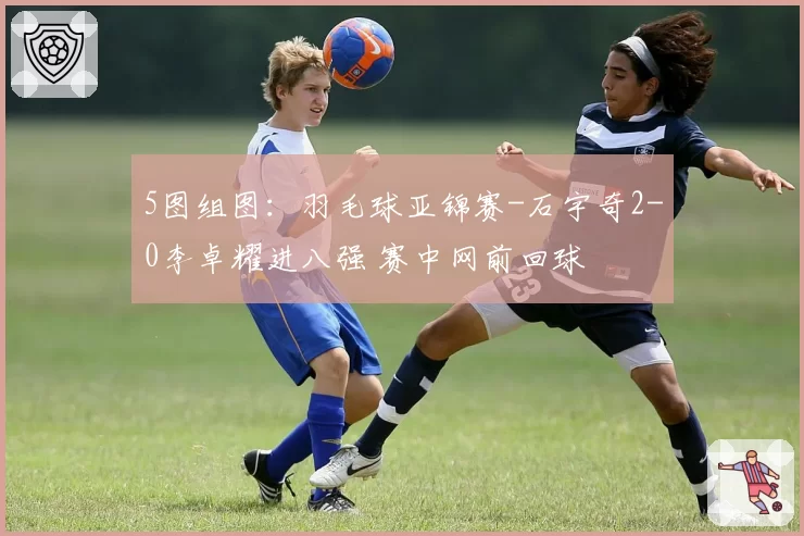 5图组图:羽毛球亚锦赛-石宇奇2-0李卓耀进八强 赛中网前回球