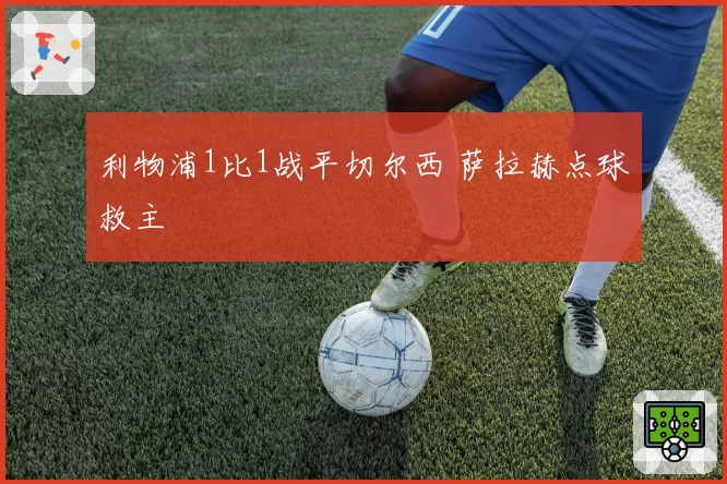 利物浦1比1战平切尔西 萨拉赫点球救主