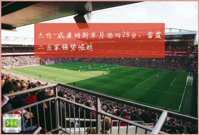 杰伦-威廉姆斯单月场均28分,雷霆二当家强势崛起