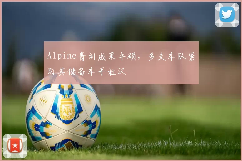 Alpine青训成果丰硕,多支车队紧盯其储备车手杜汉