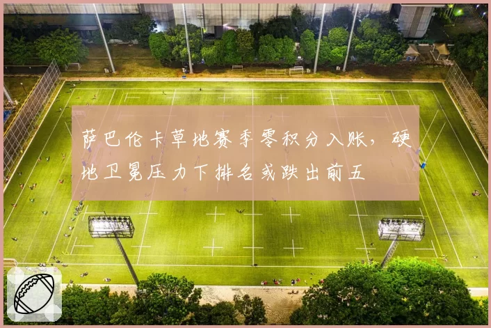 萨巴伦卡草地赛季零积分入账，硬地卫冕压力下排名或跌出前五