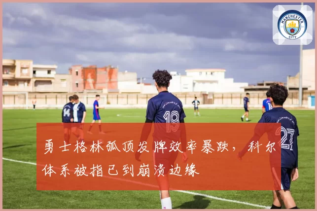 勇士格林弧顶发牌效率暴跌，科尔体系被指已到崩溃边缘
