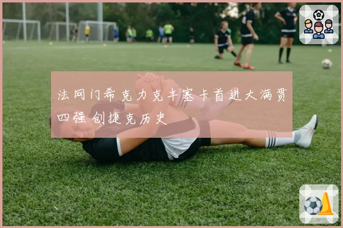 法网门希克力克丰塞卡首进大满贯四强 创捷克历史