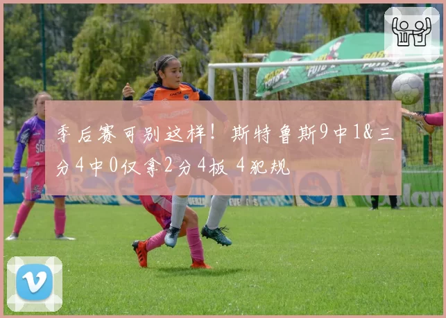 季后赛可别这样!斯特鲁斯9中1&三分4中0仅拿2分4板 4犯规