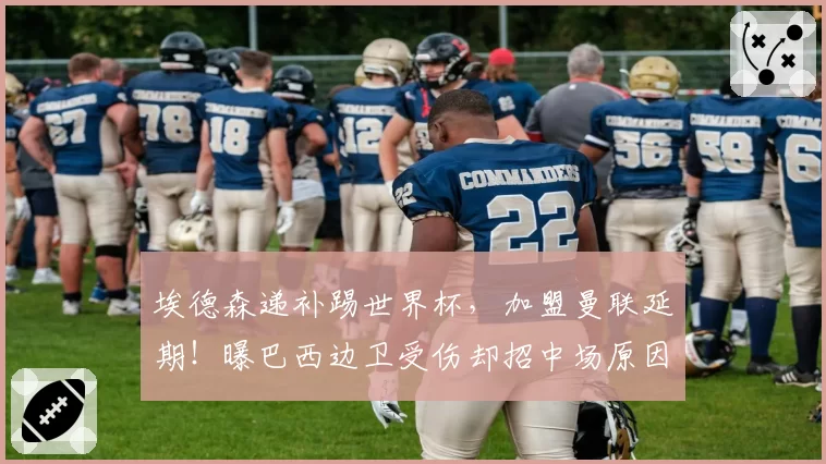 埃德森递补踢世界杯,加盟曼联延期!曝巴西边卫受伤却招中场原因