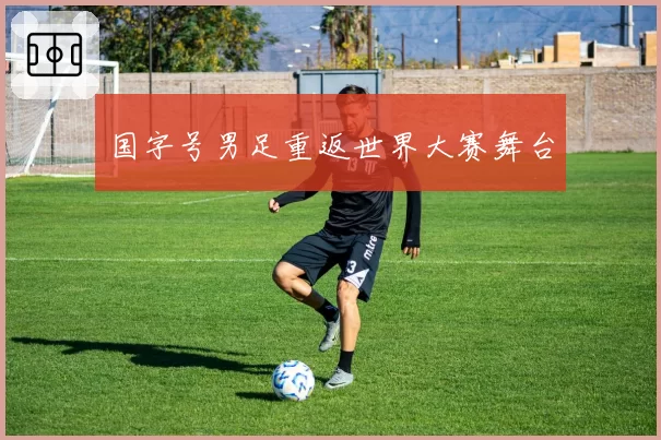 国字号男足重返世界大赛舞台