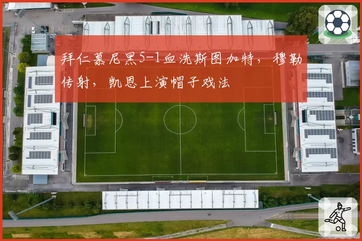 拜仁慕尼黑5-1血洗斯图加特，穆勒传射，凯恩上演帽子戏法