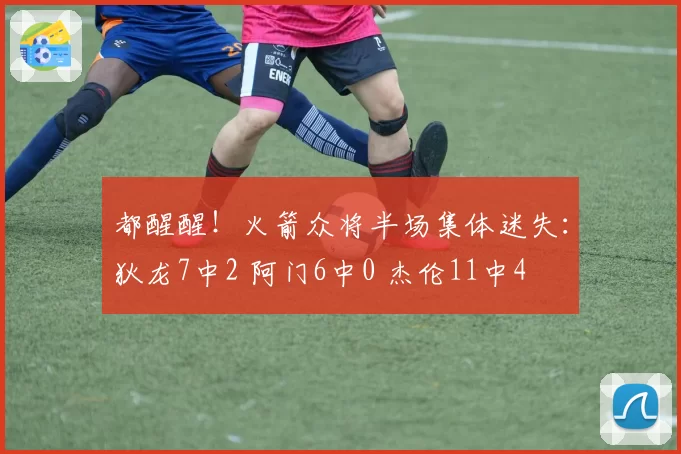都醒醒！火箭众将半场集体迷失：狄龙7中2 阿门6中0 杰伦11中4