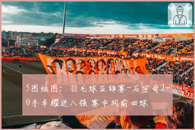 5图组图：羽毛球亚锦赛-石宇奇2-0李卓耀进八强 赛中网前回球