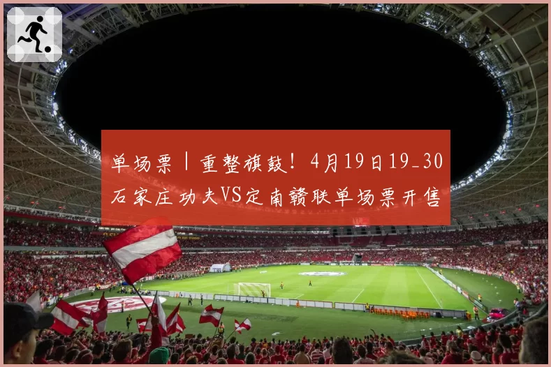 单场票|重整旗鼓!4月19日19_30石家庄功夫VS定南赣联单场票开售