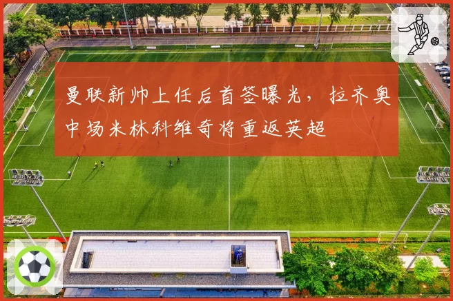 曼联新帅上任后首签曝光,拉齐奥中场米林科维奇将重返英超
